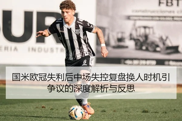 国米欧冠失利后中场失控复盘换人时机引争议的深度解析与反思