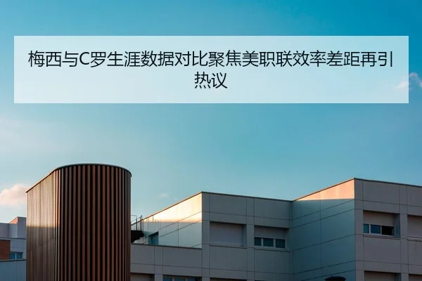 梅西与C罗生涯数据对比聚焦美职联效率差距再引热议